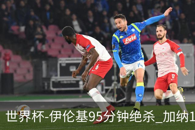 世界杯-伊伦基95分钟绝杀 加纳1-0巴拿马迎开门红